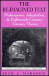 The Re-Imagined Text: Shakespeare, Adaptation, and Eighteenth-Century Literary Theory - Jean I. Marsden