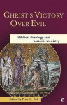 Christ's Victory Over Evil: Biblical Theology And Pastoral Ministry - Peter G. Bolt