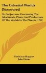 The Celestial Worlds Discovered: Or Conjectures Concerning the Inhabitants, Plants and Productions of the Worlds in the Planets (1722) - Christiaan Huygens, John Clarke