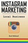 INSTAGRAM MARKETING FOR LOCAL BUSINESS: How to use the power of Instagram to build a powerful brand, reach customers and build a list of repeat buyers - Red Mikhail