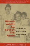 Mama Might Be Better Off Dead: The Failure of Health Care in Urban America - Laurie Kaye Abraham