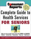 Consumer Reports Complete Guide to Health Services for Seniors: What Your Family Needs to Know about Finding and Financing * Medicare * Assistedliving - Trudy Lieberman