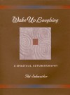 Wake Up Laughing: A Spiritual Autobiography - Pat Schneider