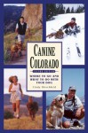 Canine Colorado: Where to Go and What to Do with Your Dog - Cindy Hirschfeld