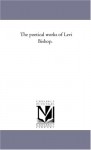 The poetical works of Levi Bishop. - Michigan Historical Reprint Series