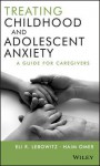 Treating Childhood and Adolescent Anxiety: A Guide for Caregivers - Eli R Lebowitz, Haim Omer