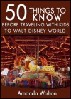 50 Things to Know Before Traveling with Kids to Walt Disney World: Learn the Tips that Will Help You Have the Most Successful and Enjoyable Trip with Your Family - Amanda Walton, Lisa Rusczyk