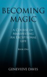 Becoming Magic: A Course in Manifesting an Exceptional Life (Book 1) - Genevieve Davis