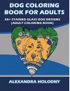 Dog Coloring Book for Adults: 50+ Stained Glass Dog Designs (Adult Coloring Book) - Alexandra Holodny, Adult Coloring Book, Dog Coloring Book