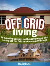 Off Grid Living: 15 Amazing Lessons on the Advantages That Living Off the Grid in a Community Brings (living off grid, off grid living, off the grid living) - Mach Bush