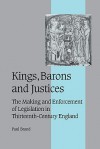 Kings, Barons and Justices: The Making and Enforcement of Legislation in Thirteenth-Century England - Paul Brand