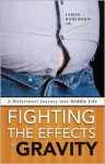 Fighting the Effects of Gravity: A Bittersweet Journey Into Middle Life - James Robinson Jr.