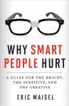 Why Smart People Hurt: A Guide for the Bright, the Sensitive, and the Creative - Eric Maisel