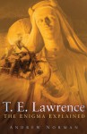 T. E. Lawrence: The Enigma Explained - Andrew Norman