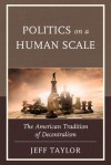 Politics on a Human Scale: The American Tradition of Decentralism - Jeff Taylor