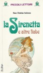 La Sirenetta e altre fiabe - Hans Christian Andersen, Simona Pellizzari, Adriano Chieregato