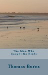 The Man Who Caught No Birds - Thomas Burns