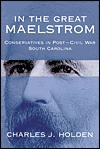 In the Great Maelstrom: Conservatives in Post-Civil Way South Carolina - Charles J. Holden