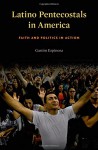 Latino Pentecostals in America: Faith and Politics in Action - Gastón Espinosa