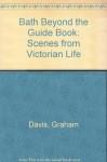 Bath Beyond the Guide Book: Scenes from Victorian Life - Graham Davis