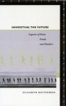 Inheriting the Future: Legacies of Kant, Freud, and Flaubert - Elizabeth Rottenberg