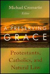 A Preserving Grace: Protestants, Catholics, and Natural Law - Michael Cromartie