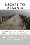 Escape to Albania: Memoirs of a Jewish Girl from Hamburg (Albanian Studies) (Volume 24) - Johanna Jutta Neumann, Robert Elsie