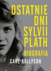 Ostatnie dni Sylvii Plath. Biografia - Carl Rollyson, Rychlik Magdalena