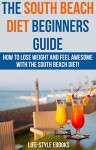 South Beach Diet: The SOUTH BEACH DIET Beginners Guide - How To Lose Weight And Feel Awesome With The South Beach Diet!: (south beach diet, south beach ... diet recipes, south beach diet cookbook) - LIFE-STYLE