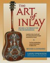 The Art of Inlay & Expanded: Design & Technique for Fine Woodworking - Larry Robinson