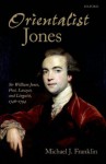 Orientalist Jones': Sir William Jones, Poet, Lawyer, and Linguist, 1746-1794 - Michael J. Franklin