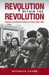 Revolution within the Revolution: Women and Gender Politics in Cuba, 1952-1962 (Envisioning Cuba) - Michelle Chase