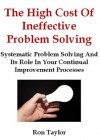 The High Cost Of Ineffective Problem Solving: Systematic Problem Solving And Its Role In Your Continual Improvement Processes - Ron Taylor