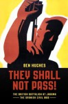 They Shall Not Pass! - The British Battalion at Jarama and the Spanish Civil War - Ben Hughes