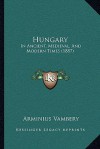 Hungary: In Ancient, Medieval, and Modern Times (1887) - Arminius Vambery