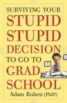 Surviving Your Stupid, Stupid Decision to Go to Grad School - Adam Ruben