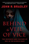 Behind the Veil of Vice: The Business and Culture of Sex in the Middle East - John R. Bradley