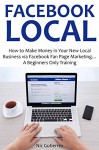 FACEBOOK LOCAL (2016): How to Make Money in Your New Local Business via Facebook Fan Page Marketing... A Beginners Only Training - Nic Gutierrez, Red M