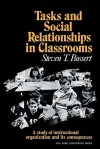 Tasks and Social Relationships in Classrooms: A Study of Instructional Organisation and Its Consequences - Bossert, Steven T. Bossert, Ernest Q. Campbell