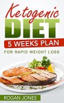 Ketogenic Diet: 5 Weeks Plan For Rapid Weight Loss (Ketogenic Diet, Ketogenic Plan, Weight Loss, Weight Loss Diet,Beginners Guide) - Rogan Jones