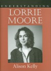 Understanding Lorrie Moore - Alison Kelly