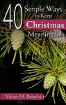 40 Simple Ways to Keep Christmas Meaningful - Victor M. Parachin