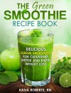 Green Smoothie Recipe Book: Delicious, Green Smoothies For Cleansing, Detox and Rapid Weight Loss (Smoothie Recipe Series) - Kasia Roberts RN