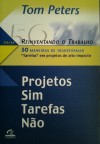 Projeto sim, tarefas nao: 50 maneiras de transformar tarefas em projetos de alto impacto - Tom Peters, Maria José Cyhlar Monteiro