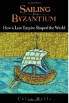 Sailing from Byzantium: How a Lost Empire Shaped the World - Colin Wells