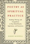 Poetry as Spiritual Practice: Reading, Writing, and Using Poetry in Your Daily Rituals, Aspirations, and Intentions - Robert McDowell