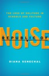 Republic of Noise: The Loss Of Solitude in Schools and Culture - Diana Senechal