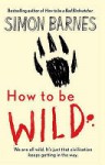 How To Be Wild - Simon Barnes