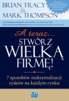 A teraz... stwórz wielką firmę! 7 sposobów maksymalizacji zysków na każdym rynku - Brian Tracy, Mark Thompson