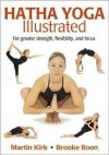 Hatha Yoga Illustrated: For Greater Strength, Flexibility, and Focus - Martin Kirk, Brooke Boon, Daniel DiTuro